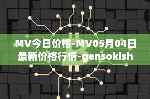 MV今日价格-MV05月04日最新价格行情-gensokishi最新走势消息