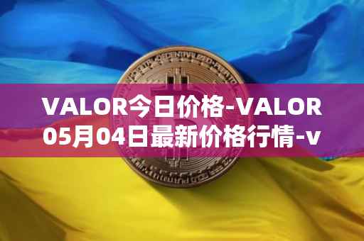 VALOR今日价格-VALOR05月04日最新价格行情-valor-token最新走势消息