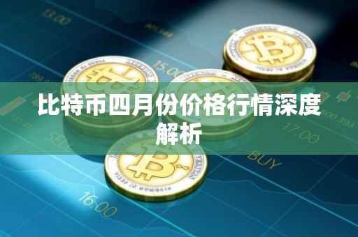 比特币四月份价格行情深度解析