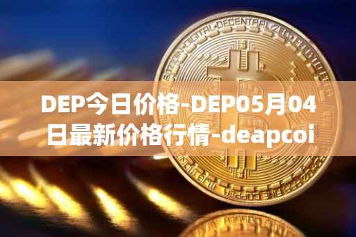DEP今日价格-DEP05月04日最新价格行情-deapcoin最新走势消息