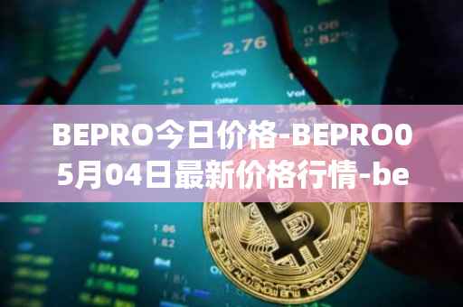 BEPRO今日价格-BEPRO05月04日最新价格行情-betprotocol最新走势消息