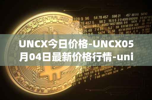 UNCX今日价格-UNCX05月04日最新价格行情-unicrypt-2最新走势消息