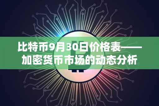 比特币9月30日价格表——加密货币市场的动态分析