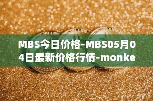MBS今日价格-MBS05月04日最新价格行情-monkeyball最新走势消息