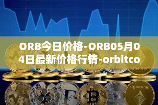 ORB今日价格-ORB05月04日最新价格行情-orbitcoin最新走势消息