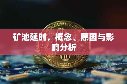 矿池延时，概念、原因与影响分析