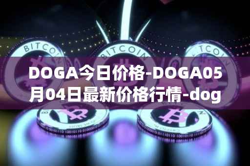 DOGA今日价格-DOGA05月04日最新价格行情-dogami最新走势消息