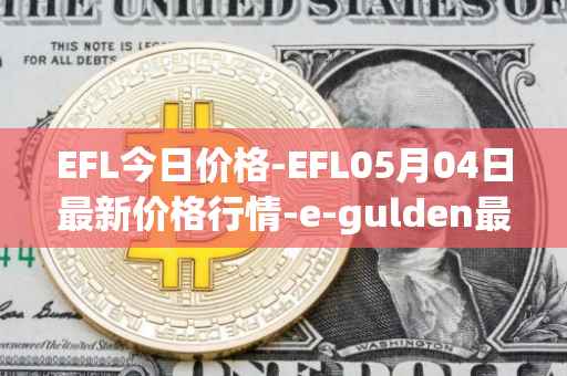 EFL今日价格-EFL05月04日最新价格行情-e-gulden最新走势消息