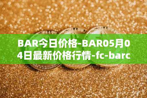 BAR今日价格-BAR05月04日最新价格行情-fc-barcelona-fan-token最新走势消息