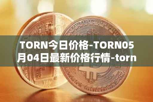 TORN今日价格-TORN05月04日最新价格行情-tornado-cash最新走势消息