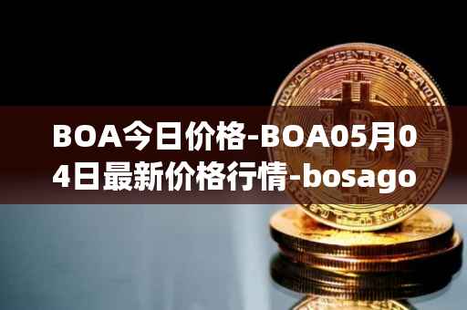 BOA今日价格-BOA05月04日最新价格行情-bosagora最新走势消息