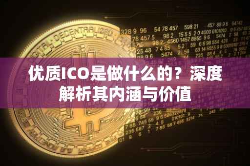 优质ICO是做什么的？深度解析其内涵与价值
