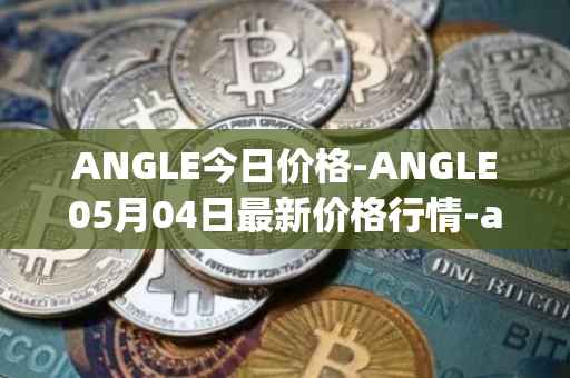 ANGLE今日价格-ANGLE05月04日最新价格行情-anglelabs最新走势消息