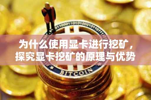 为什么使用显卡进行挖矿，探究显卡挖矿的原理与优势