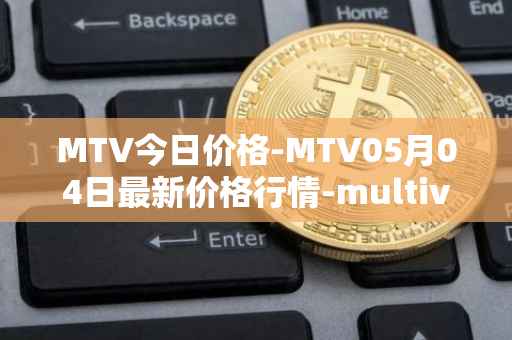MTV今日价格-MTV05月04日最新价格行情-multivac最新走势消息