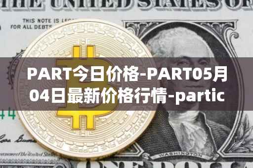 PART今日价格-PART05月04日最新价格行情-particl最新走势消息