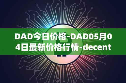 DAD今日价格-DAD05月04日最新价格行情-decentralized-advertising最新走势消息
