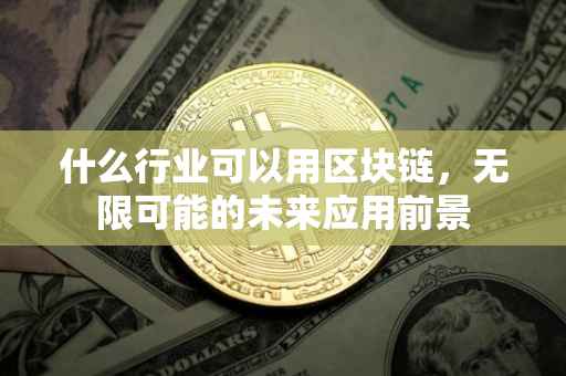 什么行业可以用区块链，无限可能的未来应用前景