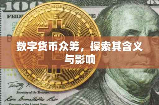 数字货币众筹，探索其含义与影响