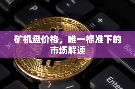 矿机盘价格，唯一标准下的市场解读