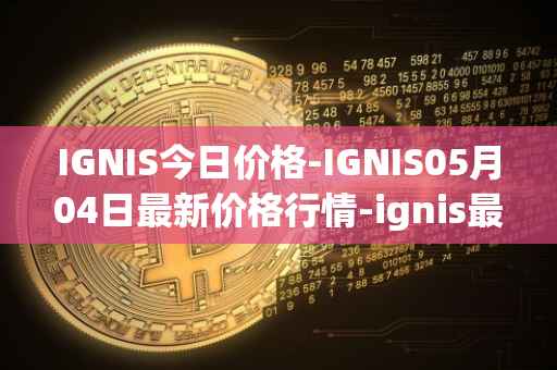 IGNIS今日价格-IGNIS05月04日最新价格行情-ignis最新走势消息