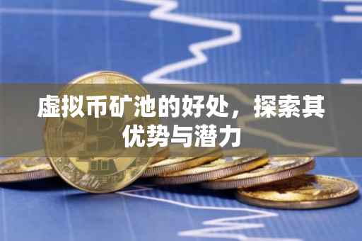 虚拟币矿池的好处，探索其优势与潜力