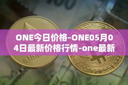 ONE今日价格-ONE05月04日最新价格行情-one最新走势消息