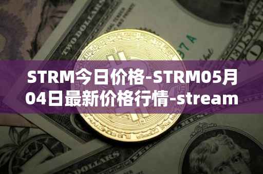 STRM今日价格-STRM05月04日最新价格行情-streamcoin最新走势消息