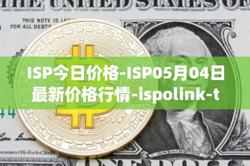 ISP今日价格-ISP05月04日最新价格行情-ispolink-token最新走势消息
