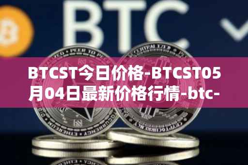 BTCST今日价格-BTCST05月04日最新价格行情-btc-standard-hashrate-token最新走势消息