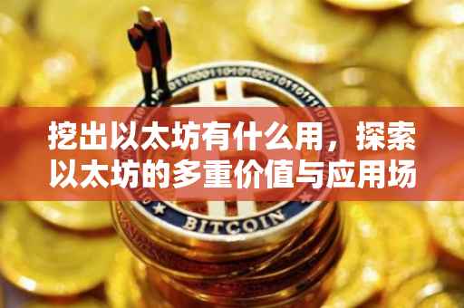 挖出以太坊有什么用，探索以太坊的多重价值与应用场景