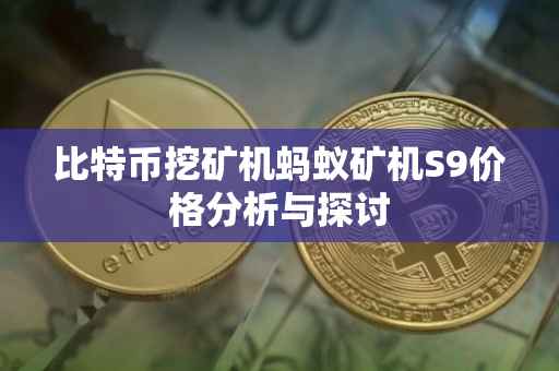 比特币挖矿机蚂蚁矿机S9价格分析与探讨