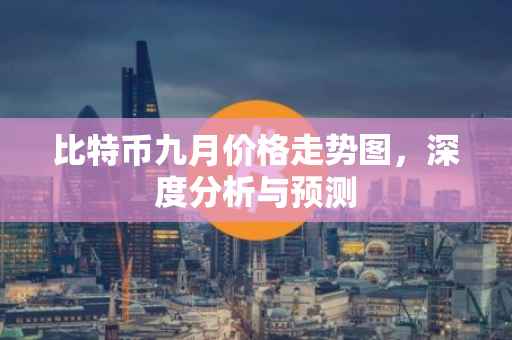 比特币九月价格走势图，深度分析与预测
