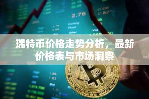 瑞特币价格走势分析，最新价格表与市场洞察
