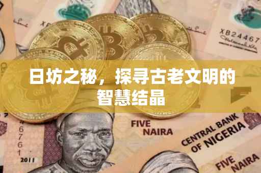 日坊之秘，探寻古老文明的智慧结晶