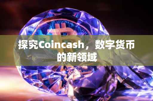 探究Coincash，数字货币的新领域