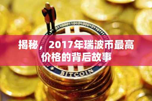 揭秘，2017年瑞波币最高价格的背后故事