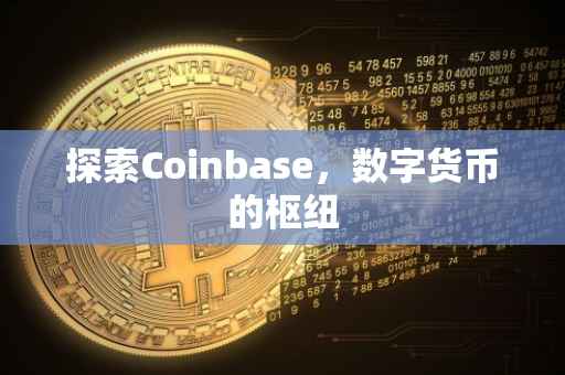 探索Coinbase，数字货币的枢纽