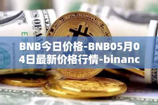 BNB今日价格-BNB05月04日最新价格行情-binance-coin最新走势消息