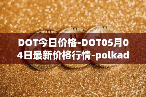 DOT今日价格-DOT05月04日最新价格行情-polkadot-new最新走势消息