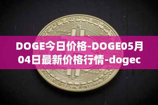 DOGE今日价格-DOGE05月04日最新价格行情-dogecoin最新走势消息