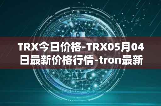 TRX今日价格-TRX05月04日最新价格行情-tron最新走势消息