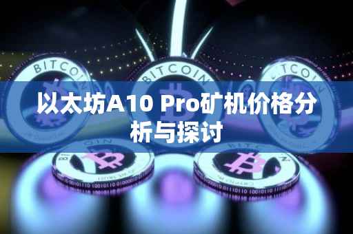 以太坊A10 Pro矿机价格分析与探讨