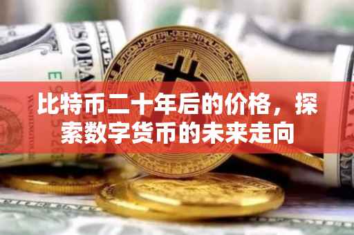 比特币二十年后的价格，探索数字货币的未来走向