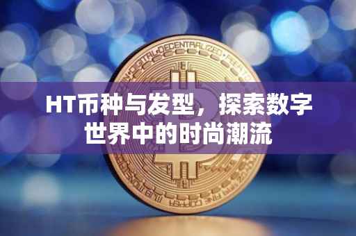 HT币种与发型，探索数字世界中的时尚潮流