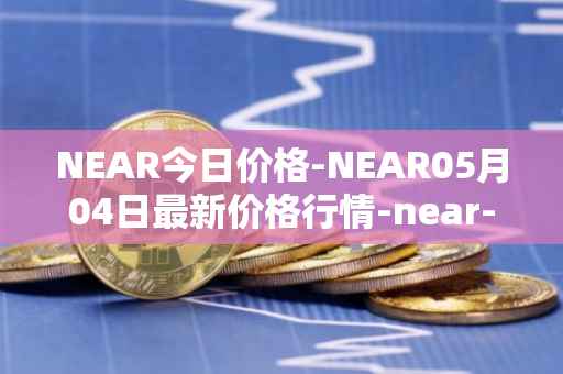NEAR今日价格-NEAR05月04日最新价格行情-near-iounear最新走势消息
