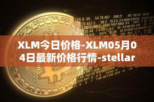 XLM今日价格-XLM05月04日最新价格行情-stellar最新走势消息