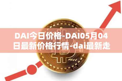 DAI今日价格-DAI05月04日最新价格行情-dai最新走势消息
