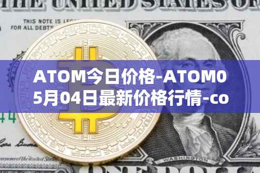 ATOM今日价格-ATOM05月04日最新价格行情-cosmos最新走势消息
