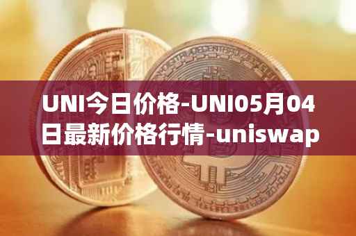UNI今日价格-UNI05月04日最新价格行情-uniswap最新走势消息